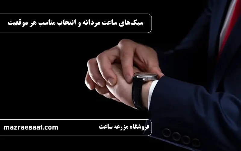 سبکهای ساعت مردانه و انتخاب مناسب براساس هر موقعیت