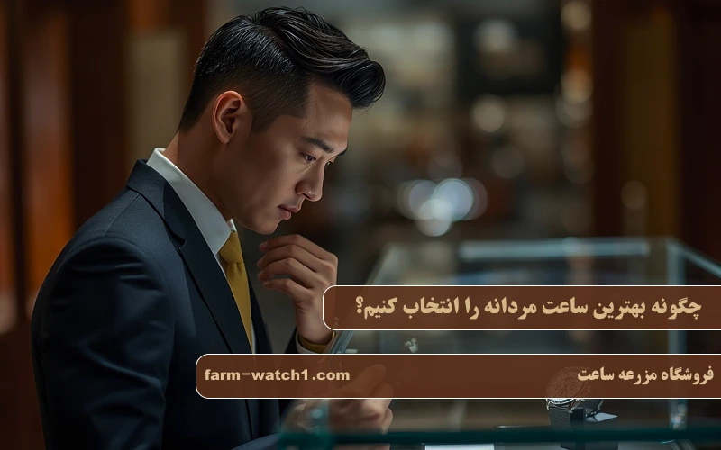 چگونه بهترین ساعت مردانه را انتخاب کنیم؟ 