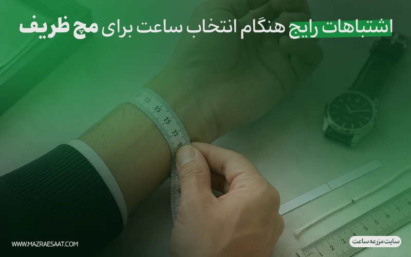 اشتباهات رایج هنگام انتخاب ساعت برای مچ ظریف
