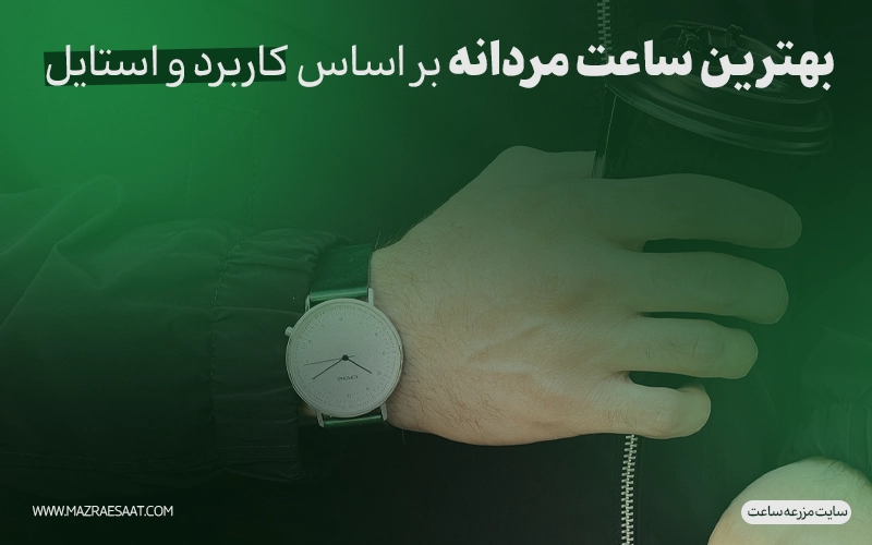 بهترین ساعت مردانه بر اساس کاربرد و استایل
